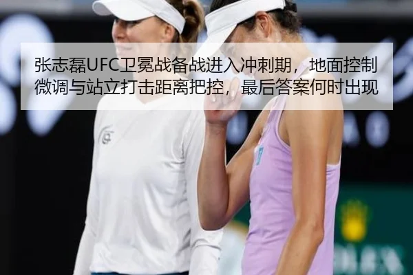 张志磊UFC卫冕战备战进入冲刺期，地面控制微调与站立打击距离把控，最后答案何时出现